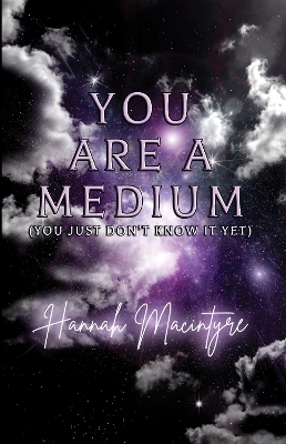 You Are a Medium (You Just Don't Know It Yet) - Hannah Macintyre