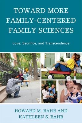 Toward More Family-Centered Family Sciences - Howard M. Bahr, Kathleen S. Bahr