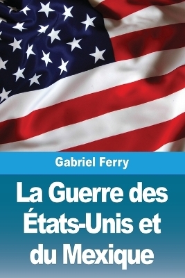 La Guerre des Ãtats-Unis et du Mexique - Gabriel Ferry