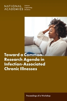 Toward a Common Research Agenda in Infection-Associated Chronic Illnesses - Engineering National Academies of Sciences  and Medicine,  Health and Medicine Division,  Board on Health Sciences Policy,  Board on Global Health,  Forum on Neuroscience and Nervous System Disorders