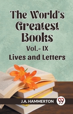 THE WORLD'S GREATEST BOOKS LIVES AND LETTERS VOL. IX (Edition2023) - J A Hammerton