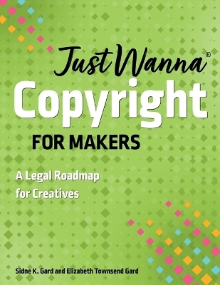 Just Wanna Copyright for Makers - Sidne K Gard, Elizabeth Townsend Gard