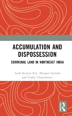 Accumulation and Dispossession - Asok Kumar Ray, Bhupen Sarmah, Gorky Chakraborty