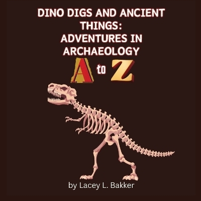 Dino Digs and Ancient Things - Lacey L Bakker