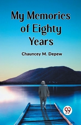 My Memories of Eighty Years - Chauncey M DePew