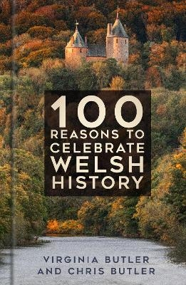 100 Reasons to Celebrate Welsh History - Virginia Butler, Chris Butler