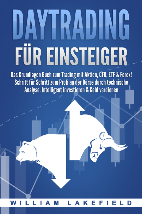 DAYTRADING FÜR EINSTEIGER: Das Grundlagen Buch zum Trading mit Aktien, CFD, ETF & Forex! Schritt für Schritt zum Profi durch technische Analyse. Intelligent investieren & Geld verdienen - William Lakefield