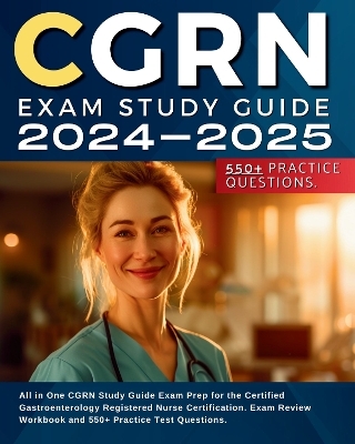 CGRN Exam Study Guide 2024-2025: All in One CGRN Study Guide Exam Prep for the Certified Gastroenterology Registered Nurse Certification. Exam Review Workbook and 550+ Practice Test Questions. - Halley Hawkson