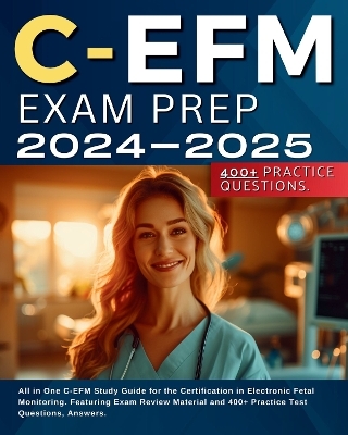 C-EFM Exam Prep 2024-2025: All in One C-EFM Study Guide for the Certification in Electronic Fetal Monitoring. Featuring Exam Review Material and 400+ Practice Test Questions, Answers. - Marrah McQueen