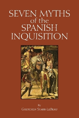 Seven Myths of the Spanish Inquisition - Gretchen D. Starr-LeBeau