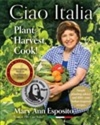 Ciao Italia: Plant, Harvest, Cook! - Mary Ann Esposito