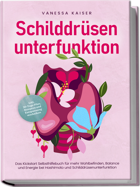 Schilddrüsenunterfunktion: Das Kickstart Selbsthilfebuch für mehr Wohlbefinden, Balance und Energie bei Hashimoto und Schilddrüsenunterfunktion - inkl. 30-Tage-Plan, Rezepten und Entspannungstechniken - Vanessa Kaiser