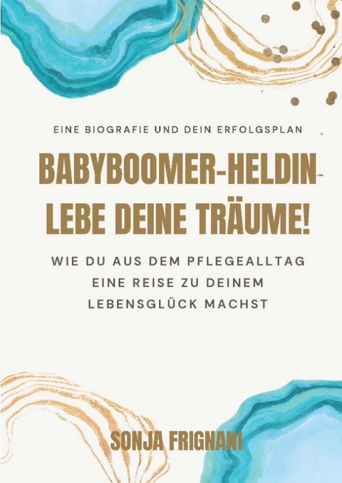 Babyboomer-Heldin, lebe deine Träume! - Sonja Frignani