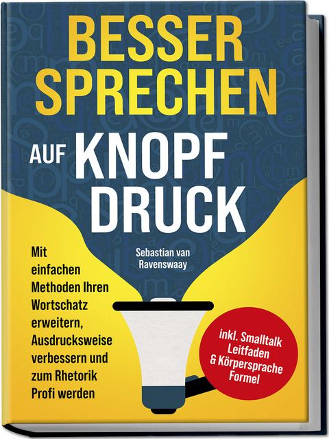 Besser sprechen auf Knopfdruck: Mit einfachen Methoden Ihren Wortschatz erweitern, Ausdrucksweise verbessern und zum Rhetorik Profi werden - inkl. Smalltalk Leitfaden & Körpersprache Formel - Sebastian van Ravenswaay