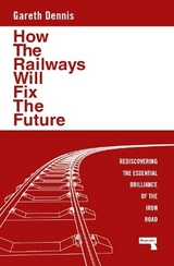 How the Railways Will Fix the Future - Dennis, Gareth