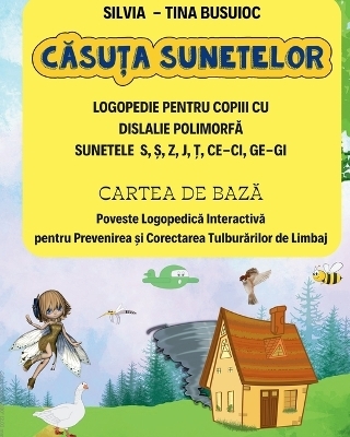 Căsuţa Sunetelor, LOGOPEDIE PENTRU COPIII CU DISLALIE POLIMORFĂ SUNETELE S, Ş, Z, J, Ţ, CE-CI, GE-GI, CARTEA DE BAZĂ Poveste Logopedică Interactivă pentru Prevenirea şi Corectarea Tulburărilor de Limbaj - Silvia - Tina Busuioc