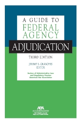 A Guide to Federal Agency Adjudication, Third Edition - 