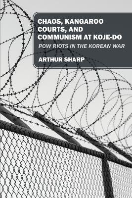 Chaos, Kangaroo Courts, and Communism at Koje-Do - Arthur Sharp