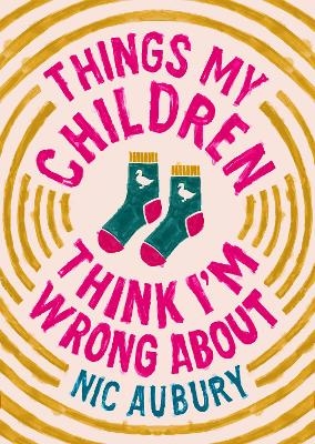 Things My Children Think I'm Wrong About - Nic Aubury