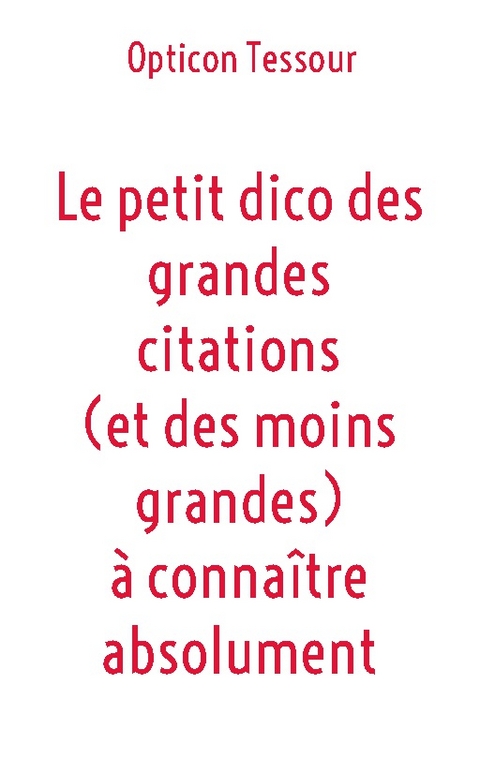 Le petit dico des grandes citations (et des moins grandes) � conna�tre absolument - Opticon Tessour