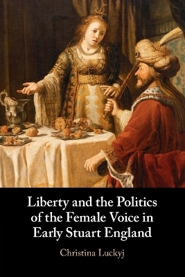 Liberty and the Politics of the Female Voice in Early Stuart England - Christina Luckyj