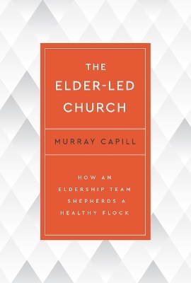 The Elder-Led Church - Murray Capill