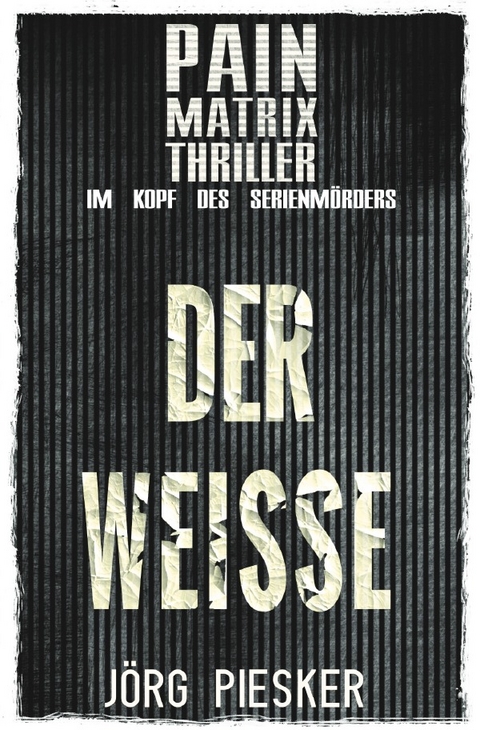 Pain Matrix Thriller / Der Weisse: Pain Matrix Thriller - im Kopf des Serienmörders - Jörg Piesker