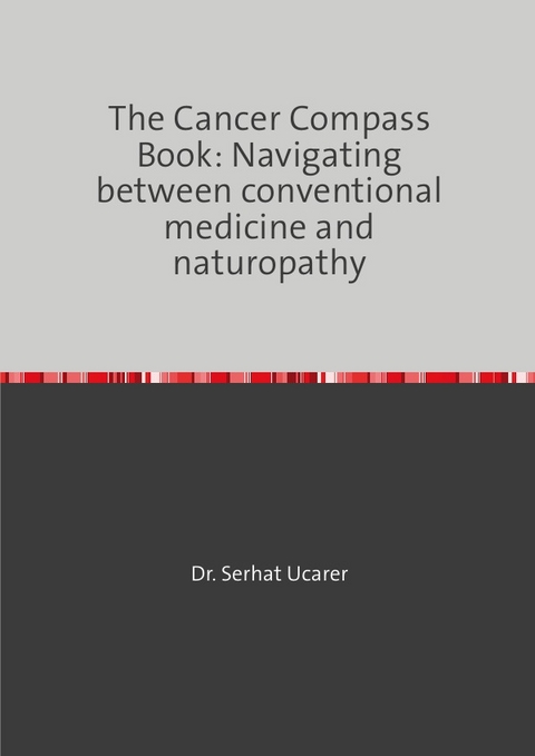 The Cancer Compass Book: Navigating between conventional medicine and naturopathy - Serhat Ucarer