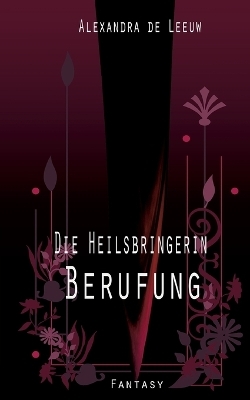 Die Heilsbringerin - Berufung - Alexandra de Leeuw