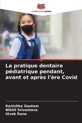 La pratique dentaire pédiatrique pendant, avant et après l'ère Covid - Kanishka Gautam, Nikhil Srivastava, Vivek Rana