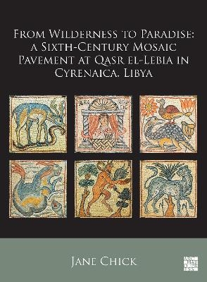 From Wilderness to Paradise: A Sixth-Century Mosaic Pavement at Qasr el-Lebia in Cyrenaica, Libya - Jane Chick