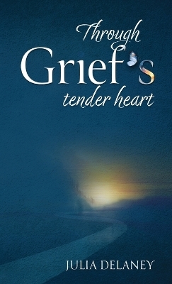 Through Grief's Tender Heart - Julia Delaney