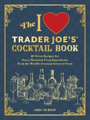 The I Love Trader Joe's(R) Cocktail Book - Greg McBoat