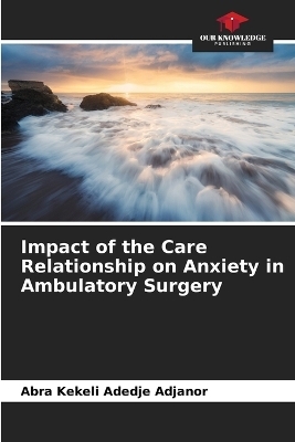 Impact of the Care Relationship on Anxiety in Ambulatory Surgery - Abra Kekeli Adedje