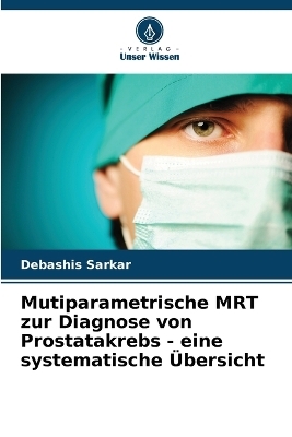 Mutiparametrische MRT zur Diagnose von Prostatakrebs - eine systematische �bersicht - Debashis Sarkar