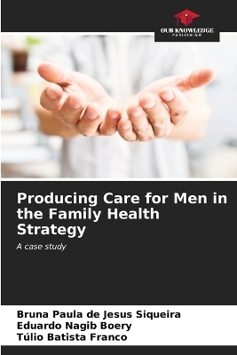 Producing Care for Men in the Family Health Strategy - Bruna Paula de Jesus Siqueira, Eduardo Nagib Boery, T�lio Batista Franco