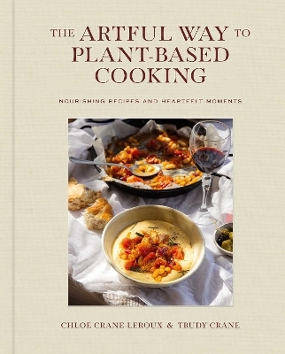 The Artful Way to Plant-Based Cooking - Chloé Crane-Leroux, Trudy Crane