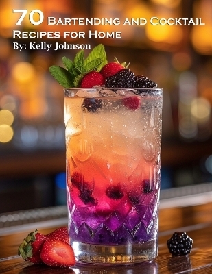 70 Bartending and Cocktails Recipes for Home - Kelly Johnson