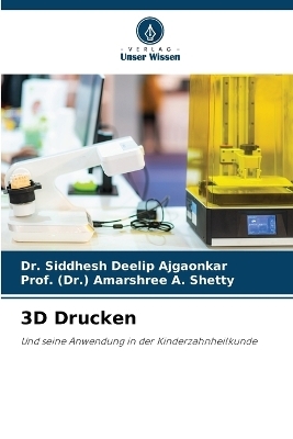 3D Drucken - Dr Siddhesh Deelip Ajgaonkar, Prof (Dr ) Amarshree A Shetty