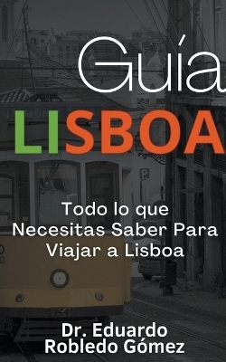 Guía Lisboa Todo lo que Necesitas Saber Para Viajar a Lisboa - Dr Eduardo Robledo Gómez