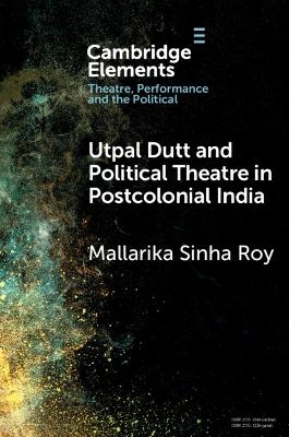 Utpal Dutt and Political Theatre in Postcolonial India - Mallarika Sinha Roy