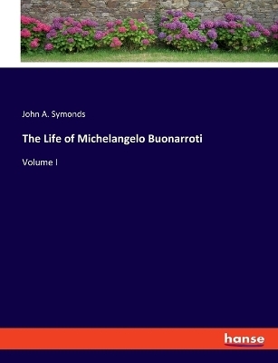 The Life of Michelangelo Buonarroti - John A. Symonds