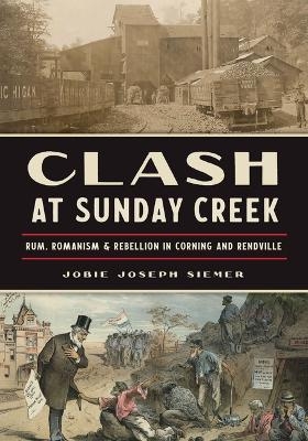 Clash at Sunday Creek: Rum, Romanism & Rebellion in Corning and Rendville - Jobie Joseph Siemer