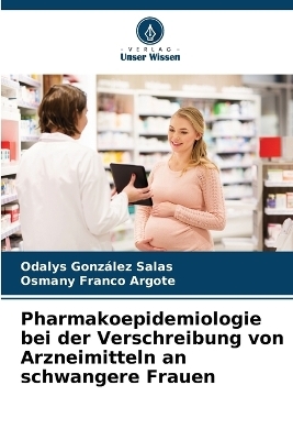 Pharmakoepidemiologie bei der Verschreibung von Arzneimitteln an schwangere Frauen - Odalys Gonz�lez Salas, Osmany Franco Argote