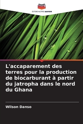 L'accaparement des terres pour la production de biocarburant à partir du jatropha dans le nord du Ghana - Wilson Danso