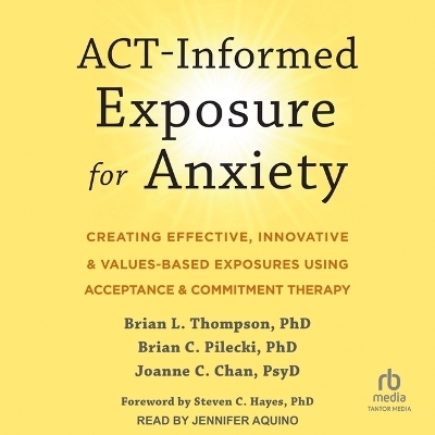 Act-Informed Exposure for Anxiety - Joanne C Chan, Brian C Pilecki, Brian L Thompson