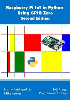 Raspberry Pi IoT In Python Using GPIO Zero, 2nd Edition - Mike James, Harry Fairhead