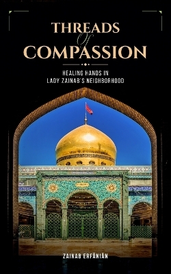 Threads of Compassion- Healing Hands in Lady Zainab's Neighborhood - Zainab Erfanian