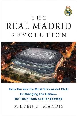 The Real Madrid Revolution - Steven G. Mandis