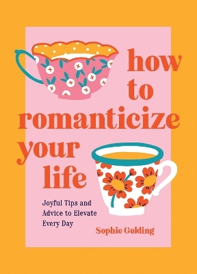 How to Romanticize Your Life - Sophie Golding